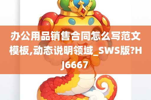 办公用品销售合同怎么写范文模板,动态说明领域_SWS版?HJ6667