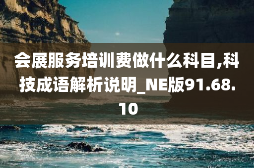 会展服务培训费做什么科目,科技成语解析说明_NE版91.68.10