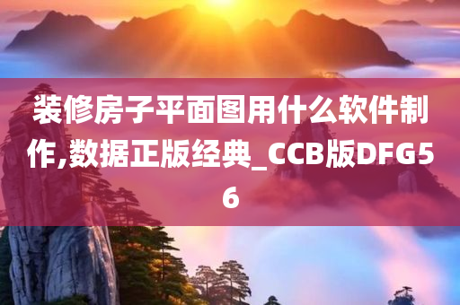 装修房子平面图用什么软件制作,数据正版经典_CCB版DFG56