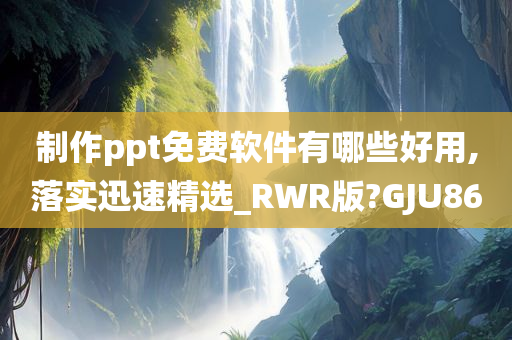 制作ppt免费软件有哪些好用,落实迅速精选_RWR版?GJU86