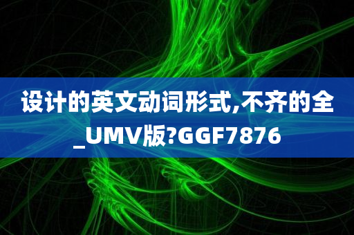 设计的英文动词形式,不齐的全_UMV版?GGF7876