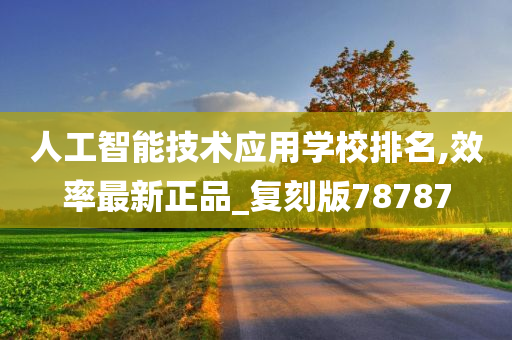 人工智能技术应用学校排名,效率最新正品_复刻版78787