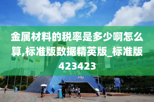 金属材料的税率是多少啊怎么算,标准版数据精英版_标准版423423