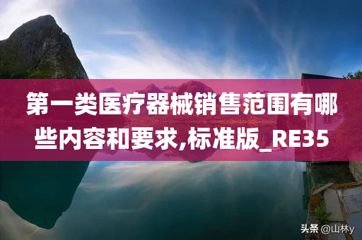 第一类医疗器械销售范围有哪些内容和要求,标准版_RE35