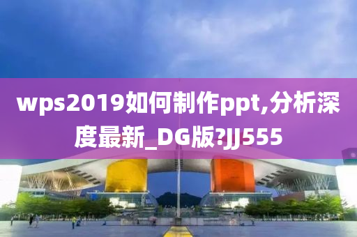 wps2019如何制作ppt,分析深度最新_DG版?JJ555